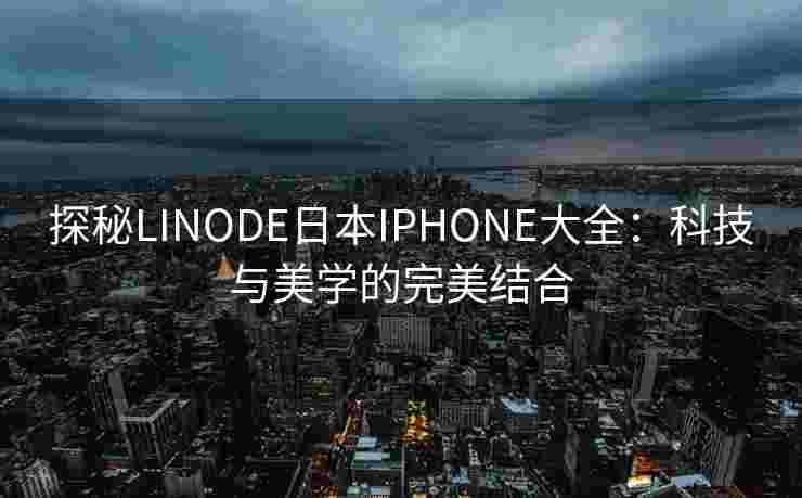 探秘LINODE日本IPHONE大全：科技与美学的完美结合