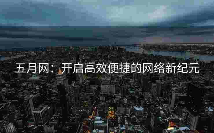五月网:开启高效便捷的网络新纪元 五月网:开启高效便捷的网络新纪元