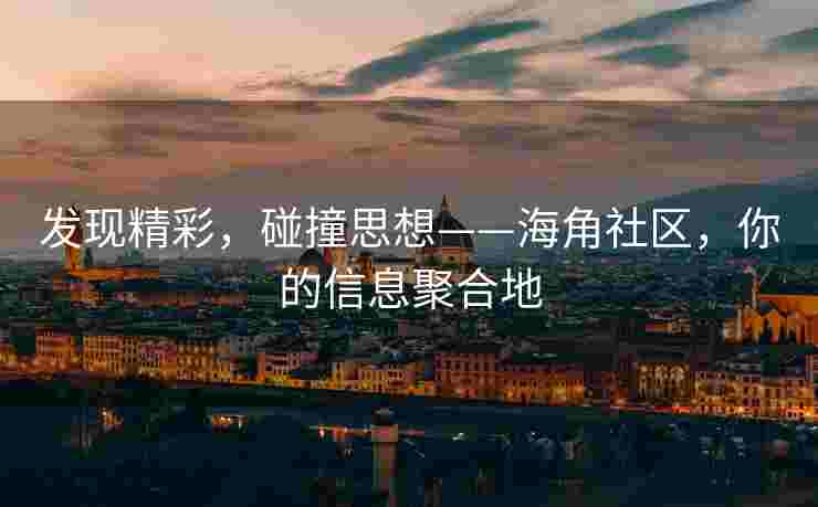 发现精彩,碰撞思想——海角社区,你的信息聚合地 发现精彩,碰撞思想——海角社区,你的信息聚合地