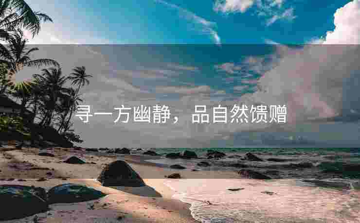 寻一方幽静，品自然馈赠