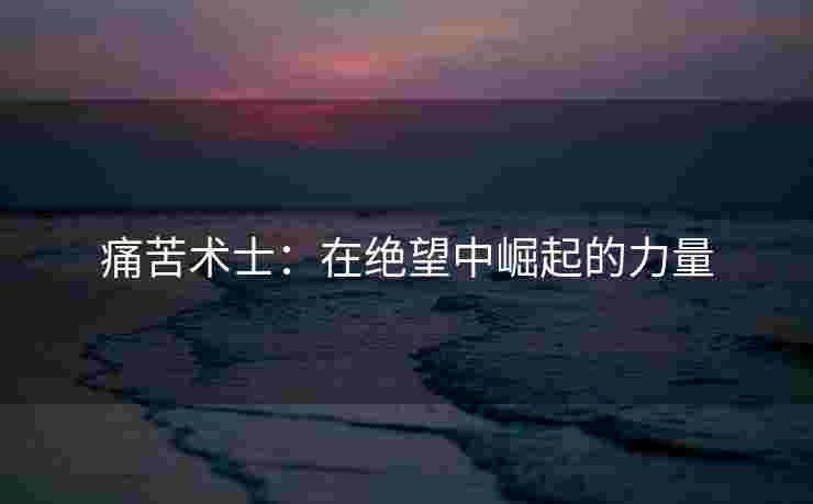 痛苦术士：在绝望中崛起的力量